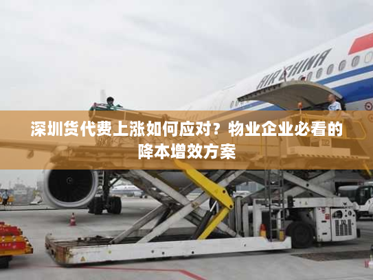 深圳货代费上涨如何应对?物业企业必看的降本增效方案 深圳货代费上涨如何应对?物业企业必看的降本增效方案