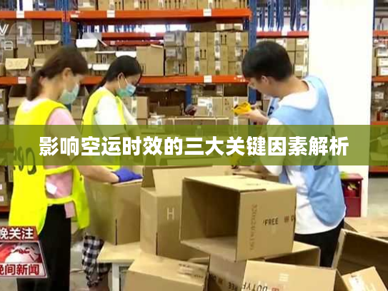 影响空运时效的三大关键因素解析