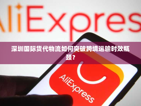 深圳国际货代物流如何突破跨境运输时效瓶颈？