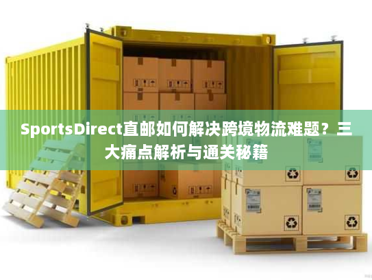SportsDirect直邮如何解决跨境物流难题？三大痛点解析与通关秘籍