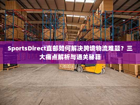 SportsDirect直邮如何解决跨境物流难题?三大痛点解析与通关秘籍 SportsDirect直邮如何解决跨境物流难题?三大痛点解析与通关秘籍