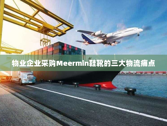 物业企业采购Meermin鞋靴的三大物流痛点 物业企业采购Meermin鞋靴的三大物流痛点