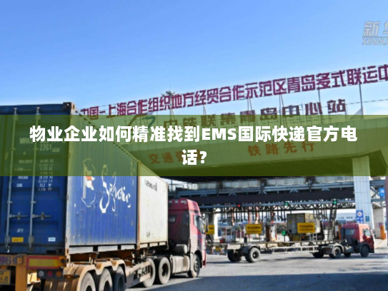 物业企业如何精准找到EMS国际快递官方电话? 物业企业如何精准找到EMS国际快递官方电话?
