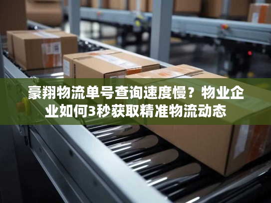 豪翔物流单号查询速度慢?物业企业如何3秒获取精准物流动态 豪翔物流单号查询速度慢?物业企业如何3秒获取精准物流动态