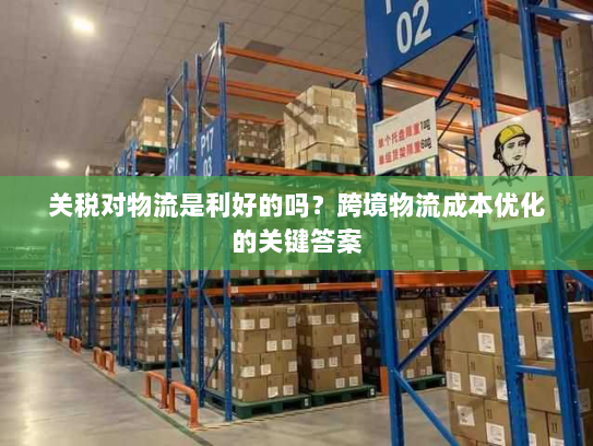 关税对物流是利好的吗?跨境物流成本优化的关键答案 关税对物流是利好的吗?跨境物流成本优化的关键答案