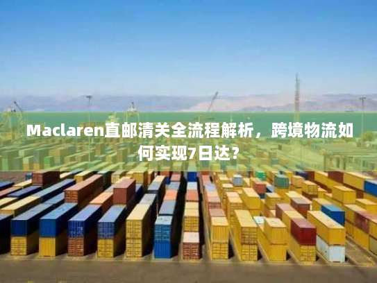 Maclaren直邮清关全流程解析,跨境物流如何实现7日达? Maclaren直邮清关全流程解析,跨境物流如何实现7日达?