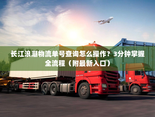 长江浪潮物流单号查询怎么操作?3分钟掌握全流程(附最新入口) 长江浪潮物流单号查询怎么操作?3分钟掌握全流程(附最新入口)