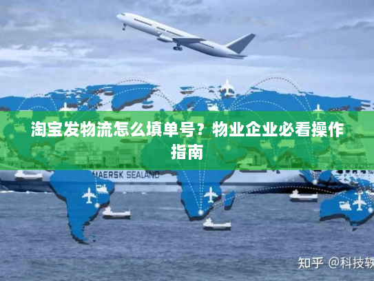 淘宝发物流怎么填单号?物业企业必看操作指南 淘宝发物流怎么填单号?物业企业必看操作指南