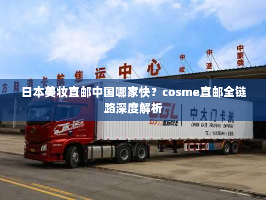 日本美妆直邮中国哪家快?cosme直邮全链路深度解析 日本美妆直邮中国哪家快?cosme直邮全链路深度解析