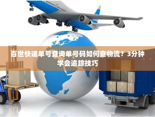 百世快递单号查询单号码如何查物流?3分钟学会追踪技巧 百世快递单号查询单号码如何查物流?3分钟学会追踪技巧