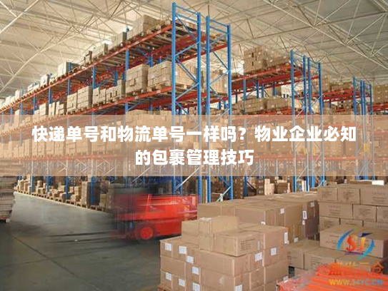 快递单号和物流单号一样吗?物业企业必知的包裹管理技巧 快递单号和物流单号一样吗?物业企业必知的包裹管理技巧