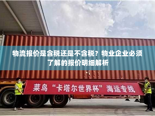 物流报价是含税还是不含税？物业企业必须了解的报价明细解析