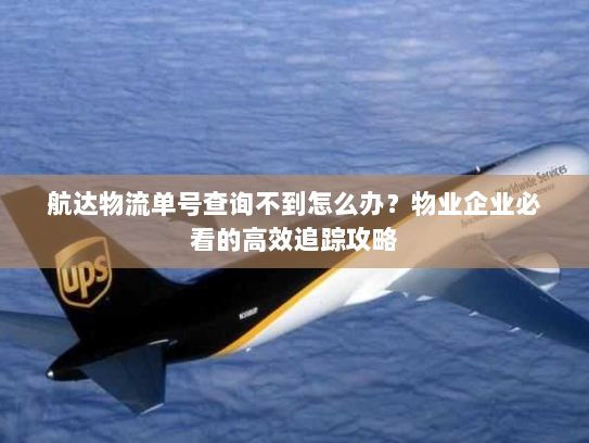 航达物流单号查询不到怎么办?物业企业必看的高效追踪攻略 航达物流单号查询不到怎么办?物业企业必看的高效追踪攻略