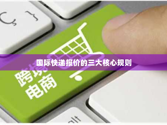 国际快递报价的三大核心规则