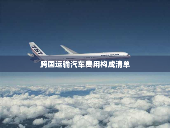 跨国运输汽车费用构成清单 跨国运输汽车费用构成清单