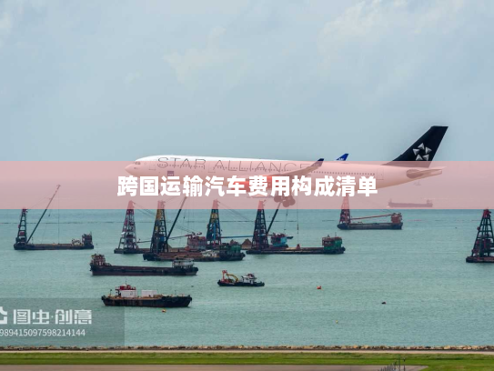 跨国运输汽车费用构成清单 跨国运输汽车费用构成清单