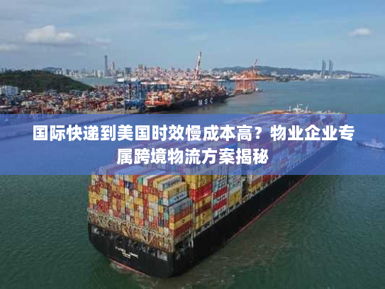 国际快递到美国时效慢成本高?物业企业专属跨境物流方案揭秘 国际快递到美国时效慢成本高?物业企业专属跨境物流方案揭秘