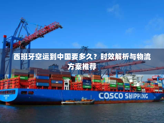 西班牙空运到中国要多久?时效解析与物流方案推荐 西班牙空运到中国要多久?时效解析与物流方案推荐