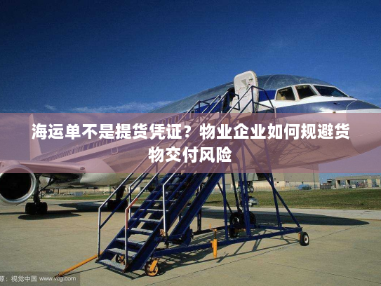 海运单不是提货凭证？物业企业如何规避货物交付风险
