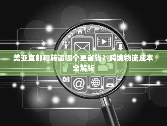 美亚直邮和转运哪个更省钱？跨境物流成本全解析