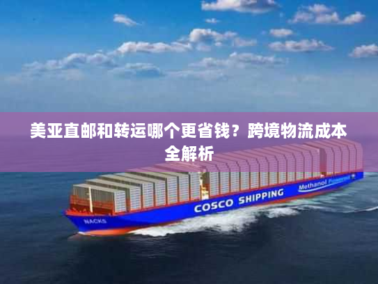 美亚直邮和转运哪个更省钱?跨境物流成本全解析 美亚直邮和转运哪个更省钱?跨境物流成本全解析