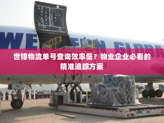 世锋物流单号查询效率低?物业企业必看的精准追踪方案 世锋物流单号查询效率低?物业企业必看的精准追踪方案