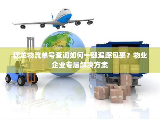 穗龙物流单号查询如何一键追踪包裹?物业企业专属解决方案 穗龙物流单号查询如何一键追踪包裹?物业企业专属解决方案