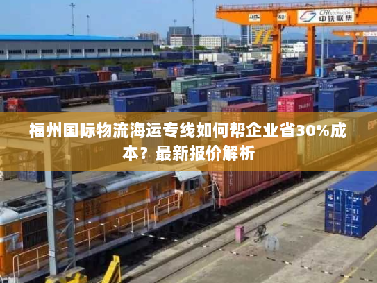 福州国际物流海运专线如何帮企业省30%成本?最新报价解析 福州国际物流海运专线如何帮企业省30%成本?最新报价解析