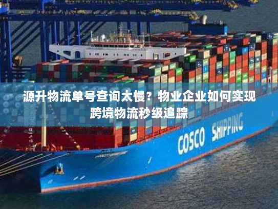 源升物流单号查询太慢？物业企业如何实现跨境物流秒级追踪