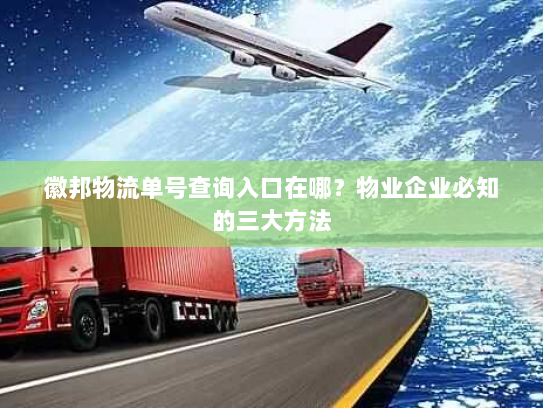 徽邦物流单号查询入口在哪?物业企业必知的三大方法 徽邦物流单号查询入口在哪?物业企业必知的三大方法