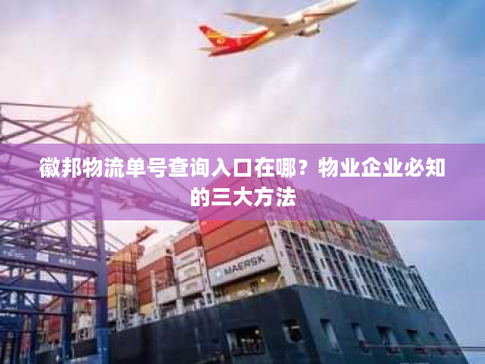 徽邦物流单号查询入口在哪?物业企业必知的三大方法 徽邦物流单号查询入口在哪?物业企业必知的三大方法