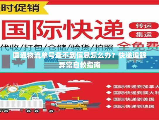 圆通物流单号查不到信息怎么办？快递追踪异常自救指南