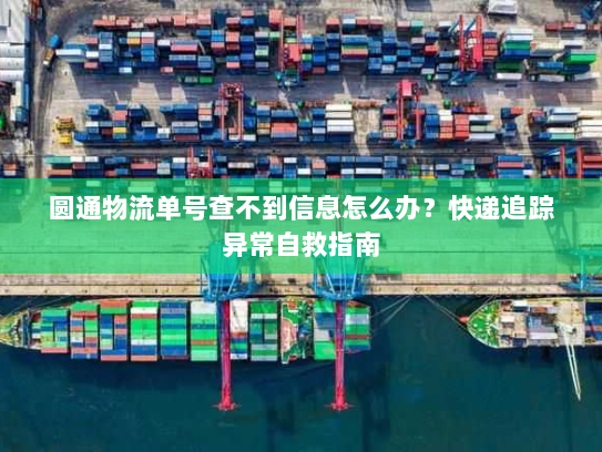 圆通物流单号查不到信息怎么办？快递追踪异常自救指南