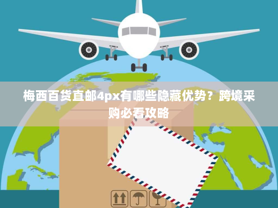 梅西百货直邮4px有哪些隐藏优势?跨境采购必看攻略 梅西百货直邮4px有哪些隐藏优势?跨境采购必看攻略
