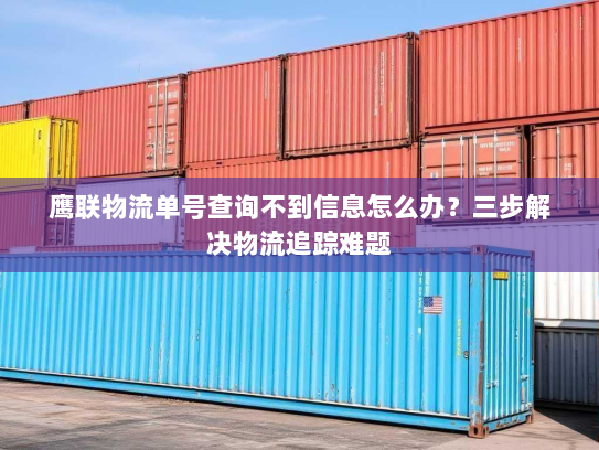 鹰联物流单号查询不到信息怎么办？三步解决物流追踪难题
