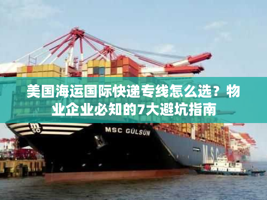 美国海运国际快递专线怎么选？物业企业必知的7大避坑指南