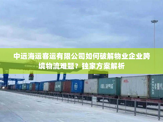 中远海运客运有限公司如何破解物业企业跨境物流难题?独家方案解析 中远海运客运有限公司如何破解物业企业跨境物流难题?独家方案解析