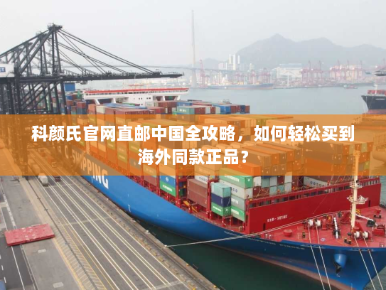 科颜氏官网直邮中国全攻略，如何轻松买到海外同款正品？