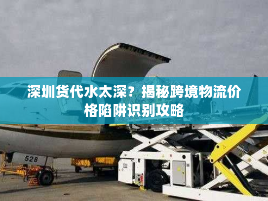 深圳货代水太深？揭秘跨境物流价格陷阱识别攻略