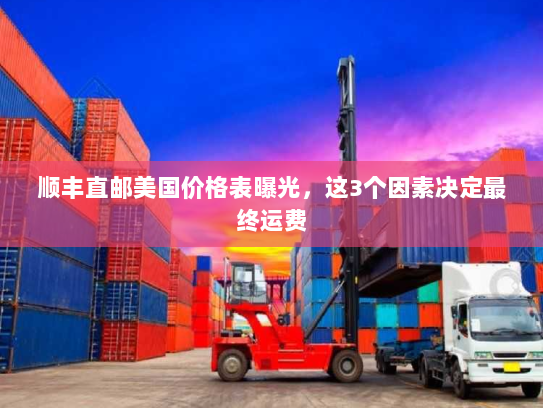 顺丰直邮美国价格表曝光,这3个因素决定最终运费 顺丰直邮美国价格表曝光,这3个因素决定最终运费