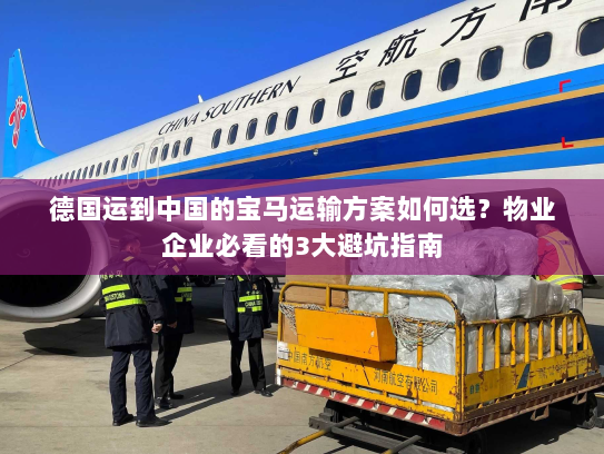 德国运到中国的宝马运输方案如何选?物业企业必看的3大避坑指南 德国运到中国的宝马运输方案如何选?物业企业必看的3大避坑指南