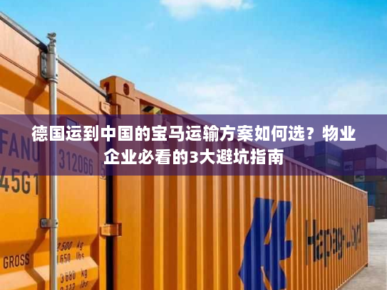 德国运到中国的宝马运输方案如何选?物业企业必看的3大避坑指南 德国运到中国的宝马运输方案如何选?物业企业必看的3大避坑指南