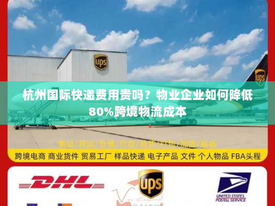 杭州国际快递费用贵吗？物业企业如何降低80%跨境物流成本