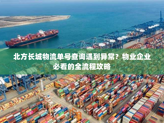 北方长城物流单号查询遇到异常?物业企业必看的全流程攻略 北方长城物流单号查询遇到异常?物业企业必看的全流程攻略