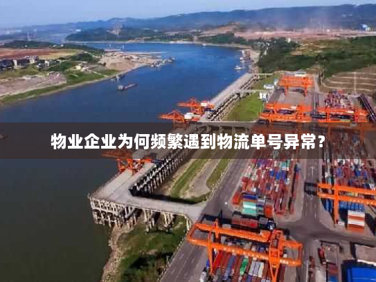 物业企业为何频繁遇到物流单号异常? 物业企业为何频繁遇到物流单号异常?