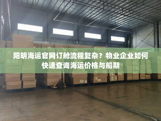 阳明海运官网订舱流程复杂?物业企业如何快速查询海运价格与船期 阳明海运官网订舱流程复杂?物业企业如何快速查询海运价格与船期