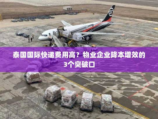 泰国国际快递费用高?物业企业降本增效的3个突破口 泰国国际快递费用高?物业企业降本增效的3个突破口