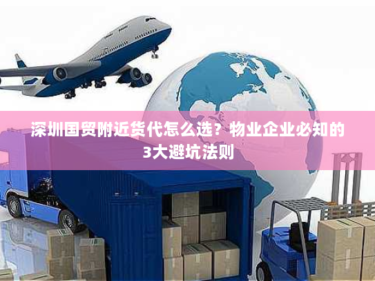 深圳国贸附近货代怎么选?物业企业必知的3大避坑法则 深圳国贸附近货代怎么选?物业企业必知的3大避坑法则