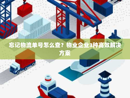 忘记物流单号怎么查?物业企业3种高效解决方案 忘记物流单号怎么查?物业企业3种高效解决方案