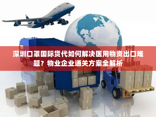 深圳口罩国际货代如何解决医用物资出口难题？物业企业通关方案全解析